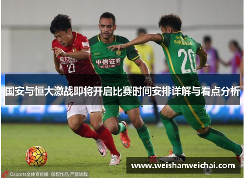 国安与恒大激战即将开启比赛时间安排详解与看点分析