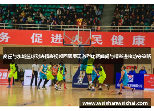 商丘与永城篮球对决精彩视频回顾展现激烈比赛瞬间与精彩进攻防守策略