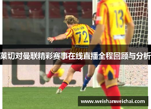 莱切对曼联精彩赛事在线直播全程回顾与分析