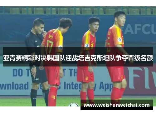 亚青赛精彩对决韩国队迎战塔吉克斯坦队争夺晋级名额