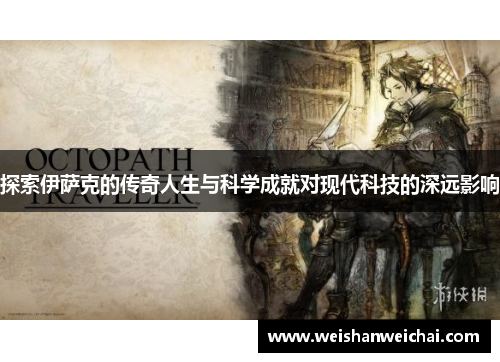 探索伊萨克的传奇人生与科学成就对现代科技的深远影响