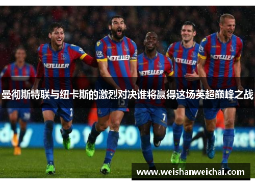 曼彻斯特联与纽卡斯的激烈对决谁将赢得这场英超巅峰之战