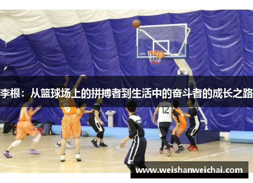 李根：从篮球场上的拼搏者到生活中的奋斗者的成长之路